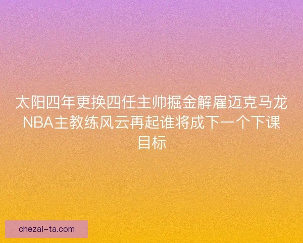 太阳四年更换四任主帅掘金解雇迈克马龙NBA主教练风云再起谁将成下一个下课目标