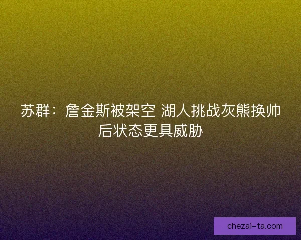 苏群：詹金斯被架空 湖人挑战灰熊换帅后状态更具威胁