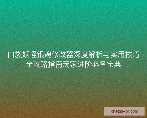 口袋妖怪银魂修改器深度解析与实用技巧全攻略指南玩家进阶必备宝典 口袋妖怪银魂修改器深度解析与实用技巧全攻略指南玩家进阶必备宝典