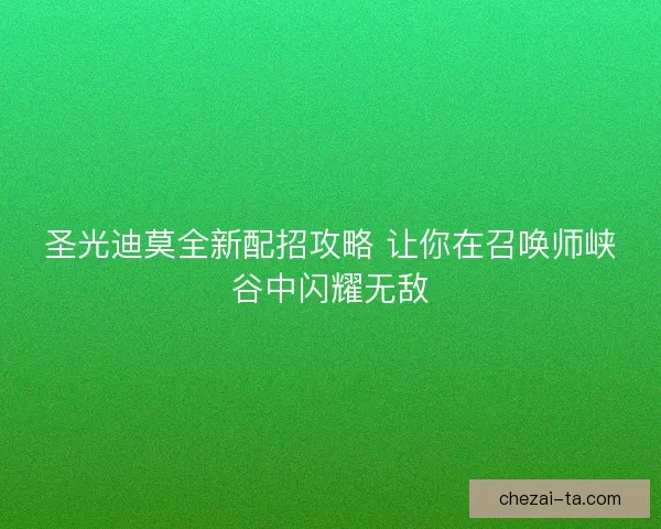 圣光迪莫全新配招攻略 让你在召唤师峡谷中闪耀无敌 圣光迪莫全新配招攻略 让你在召唤师峡谷中闪耀无敌