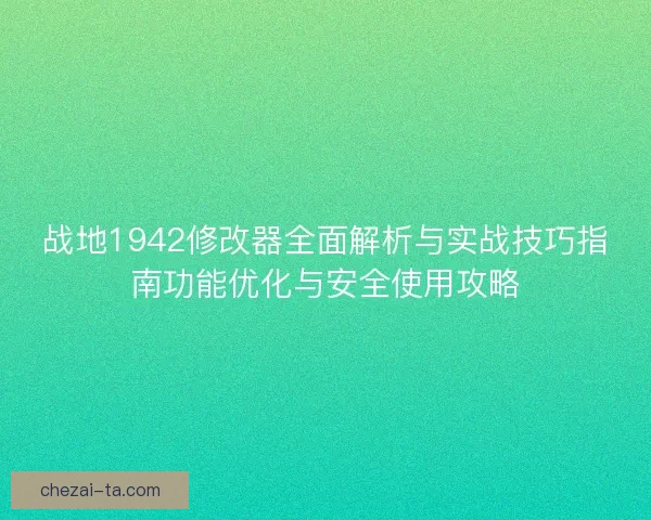 战地1942修改器全面解析与实战技巧指南功能优化与安全使用攻略 战地1942修改器全面解析与实战技巧指南功能优化与安全使用攻略