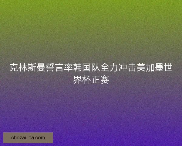 克林斯曼誓言率韩国队全力冲击美加墨世界杯正赛
