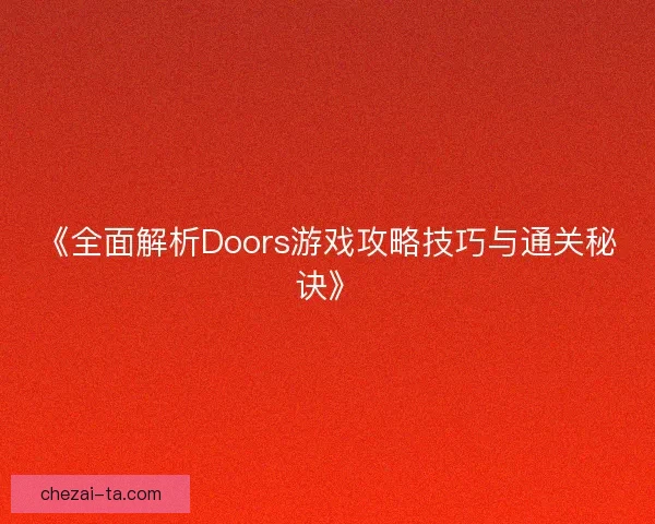 《全面解析Doors游戏攻略技巧与通关秘诀》 《全面解析Doors游戏攻略技巧与通关秘诀》